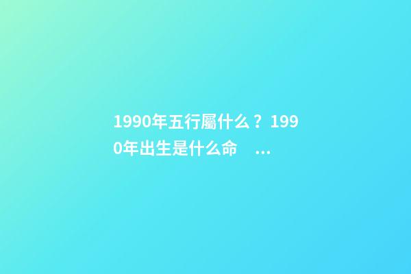 1990年五行屬什么？1990年出生是什么命？